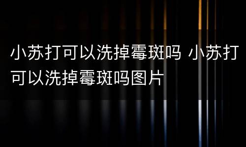 小苏打可以洗掉霉斑吗 小苏打可以洗掉霉斑吗图片