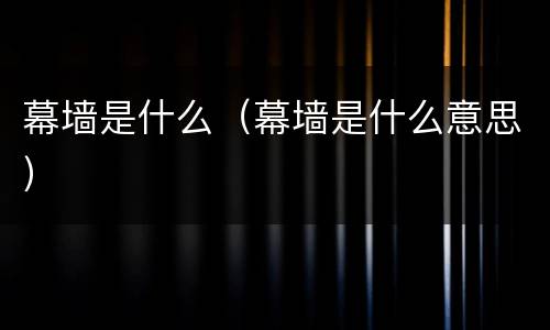 幕墙是什么（幕墙是什么意思）