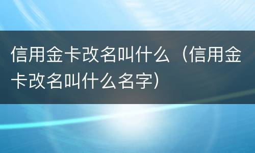 信用金卡改名叫什么（信用金卡改名叫什么名字）