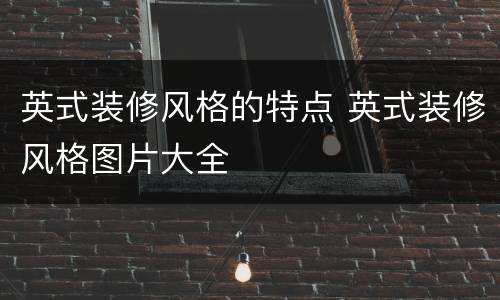 英式装修风格的特点 英式装修风格图片大全