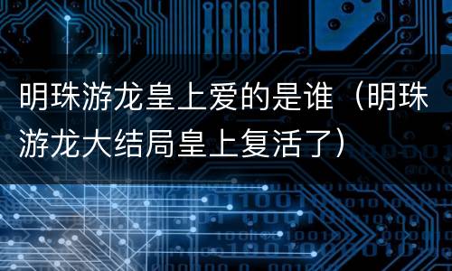 明珠游龙皇上爱的是谁（明珠游龙大结局皇上复活了）