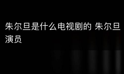朱尔旦是什么电视剧的 朱尔旦演员