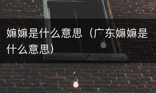 嫲嫲是什么意思（广东嫲嫲是什么意思）