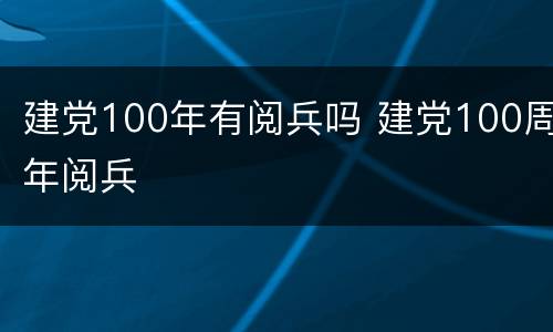 建党100年有阅兵吗 建党100周年阅兵