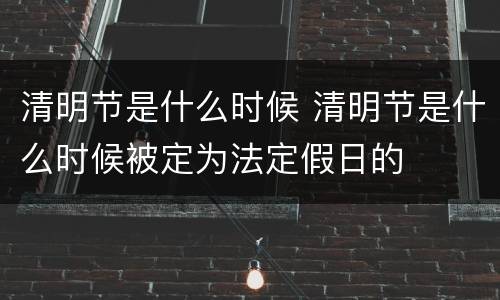清明节是什么时候 清明节是什么时候被定为法定假日的