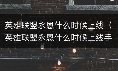 英雄联盟永恩什么时候上线（英雄联盟永恩什么时候上线手游）