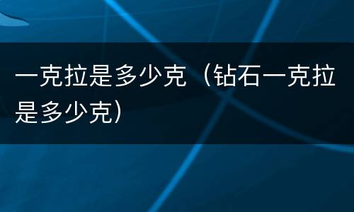 一克拉是多少克（钻石一克拉是多少克）