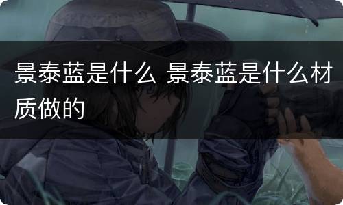 景泰蓝是什么 景泰蓝是什么材质做的