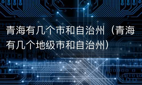 青海有几个市和自治州（青海有几个地级市和自治州）