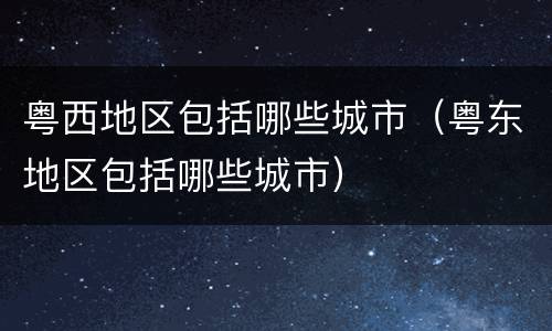 粤西地区包括哪些城市（粤东地区包括哪些城市）