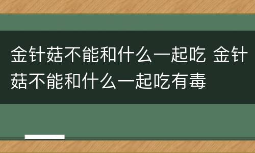金针菇不能和什么一起吃 金针菇不能和什么一起吃有毒