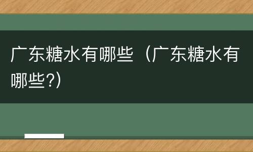 广东糖水有哪些（广东糖水有哪些?）
