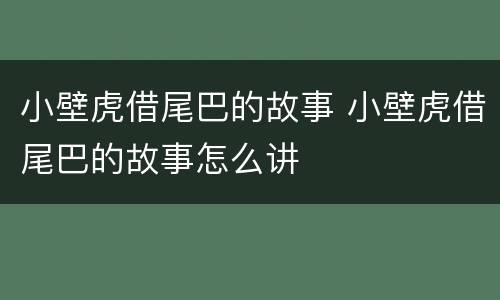 小壁虎借尾巴的故事 小壁虎借尾巴的故事怎么讲