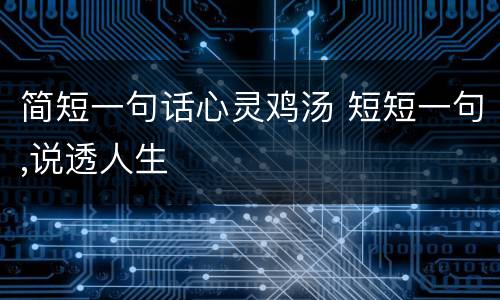简短一句话心灵鸡汤 短短一句,说透人生