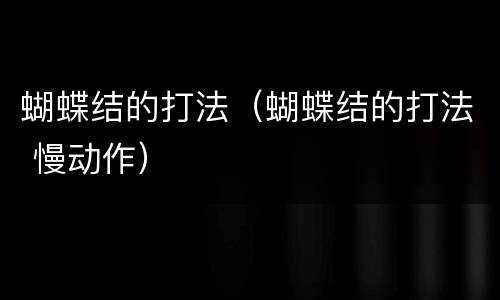 蝴蝶结的打法（蝴蝶结的打法 慢动作）