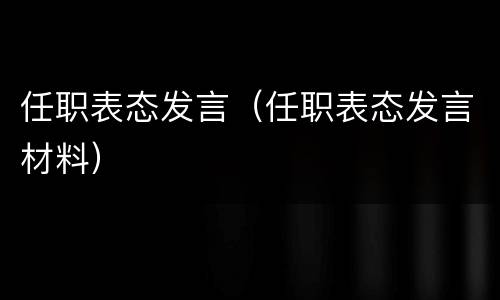 任职表态发言（任职表态发言材料）