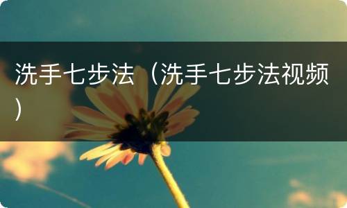 洗手七步法（洗手七步法视频）