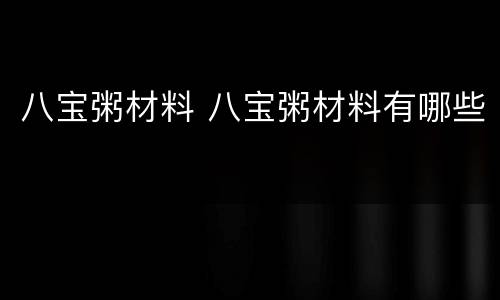 八宝粥材料 八宝粥材料有哪些