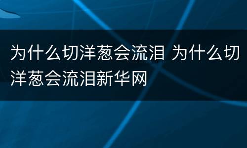 为什么切洋葱会流泪 为什么切洋葱会流泪新华网