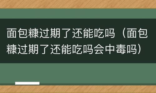 面包糠过期了还能吃吗（面包糠过期了还能吃吗会中毒吗）