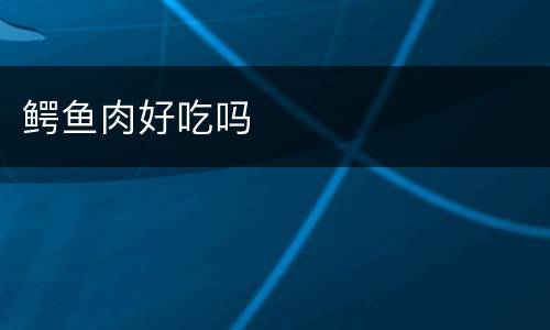 鳄鱼肉好吃吗