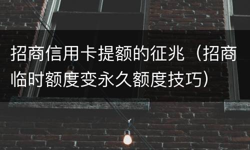 招商信用卡提额的征兆（招商临时额度变永久额度技巧）
