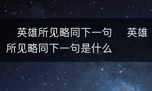 ​英雄所见略同下一句 ​英雄所见略同下一句是什么