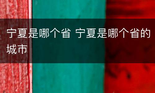 宁夏是哪个省 宁夏是哪个省的城市