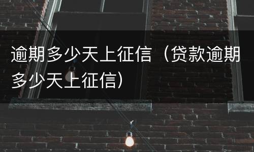 逾期多少天上征信（贷款逾期多少天上征信）