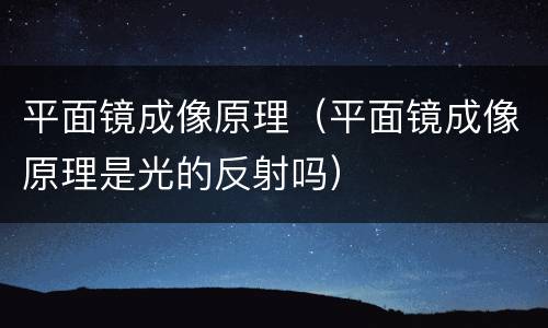 平面镜成像原理（平面镜成像原理是光的反射吗）