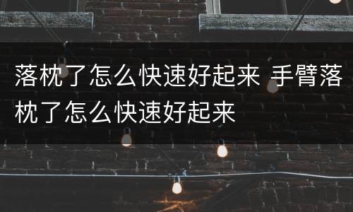 落枕了怎么快速好起来 手臂落枕了怎么快速好起来
