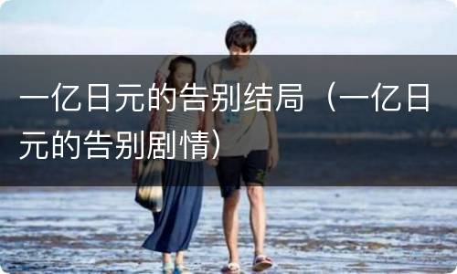 一亿日元的告别结局（一亿日元的告别剧情）