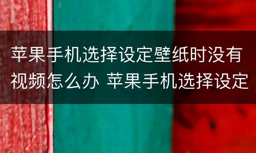 苹果手机选择设定壁纸时没有视频怎么办 苹果手机选择设定壁纸时没有视频怎么回事