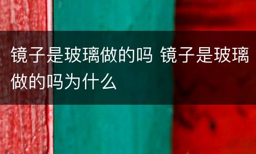 镜子是玻璃做的吗 镜子是玻璃做的吗为什么