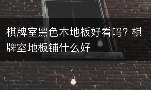 棋牌室黑色木地板好看吗? 棋牌室地板铺什么好