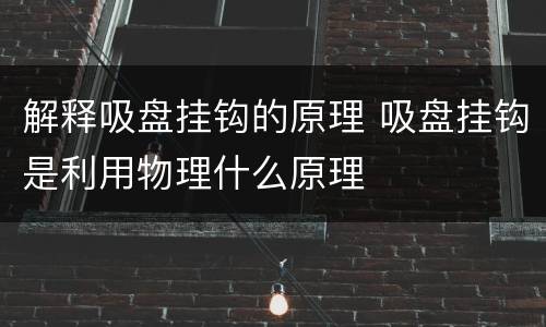 解释吸盘挂钩的原理 吸盘挂钩是利用物理什么原理