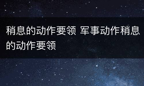 稍息的动作要领 军事动作稍息的动作要领