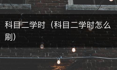 科目二学时（科目二学时怎么刷）