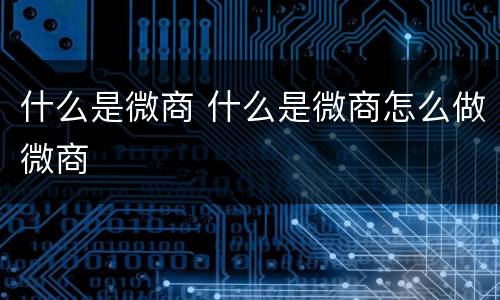 什么是微商 什么是微商怎么做微商