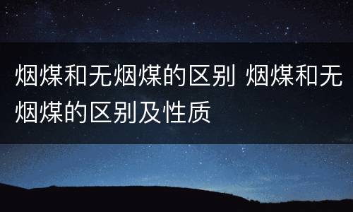 烟煤和无烟煤的区别 烟煤和无烟煤的区别及性质