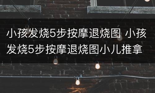 小孩发烧5步按摩退烧图 小孩发烧5步按摩退烧图小儿推拿