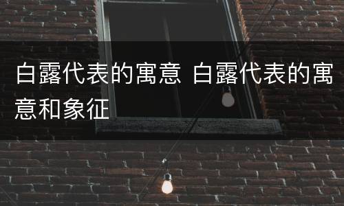 白露代表的寓意 白露代表的寓意和象征