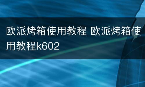 欧派烤箱使用教程 欧派烤箱使用教程k602
