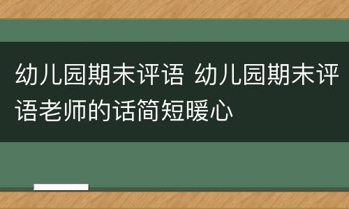 幼儿园期末评语 幼儿园期末评语老师的话简短暖心