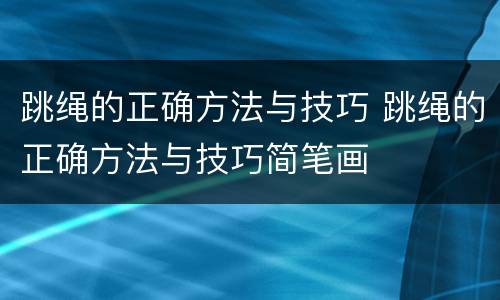 跳绳的正确方法与技巧 跳绳的正确方法与技巧简笔画