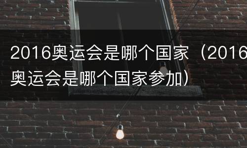 2016奥运会是哪个国家（2016奥运会是哪个国家参加）