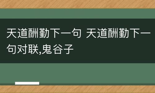 天道酬勤下一句 天道酬勤下一句对联,鬼谷子