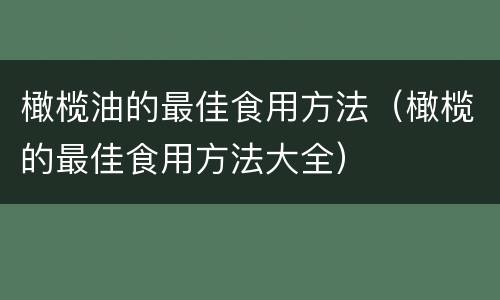 橄榄油的最佳食用方法（橄榄的最佳食用方法大全）