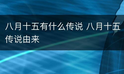 八月十五有什么传说 八月十五传说由来