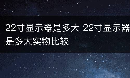 22寸显示器是多大 22寸显示器是多大实物比较
